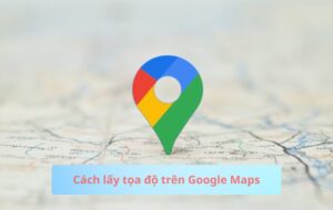 Cách lấy tọa độ trên Google Maps